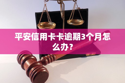 平安信用卡卡逾期3个月怎么办？