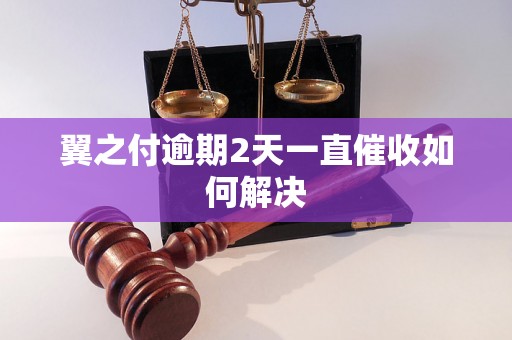 翼之付逾期2天一直催收如何解决