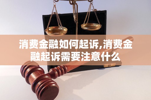 消费金融如何起诉,消费金融起诉需要注意什么