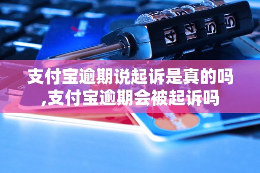 支付宝逾期说起诉是真的吗,支付宝逾期会被起诉吗