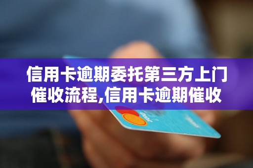 信用卡逾期委托第三方上门催收流程,信用卡逾期催收的注意事项