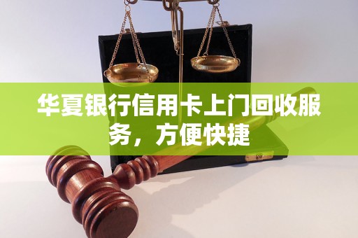 华夏银行信用卡上门回收服务，方便快捷