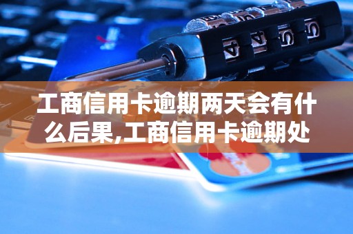 工商信用卡逾期两天会有什么后果,工商信用卡逾期处理方法