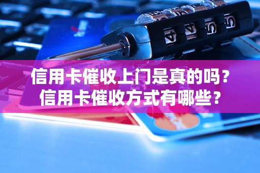 信用卡催收上门是真的吗？信用卡催收方式有哪些？