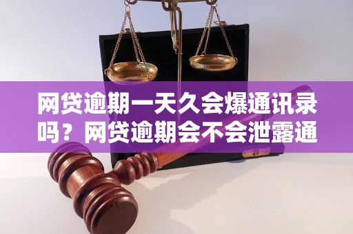 网贷逾期一天久会爆通讯录吗？网贷逾期会不会泄露通讯录信息？