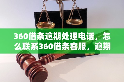 360借条逾期处理电话，怎么联系360借条客服，逾期还款电话查询