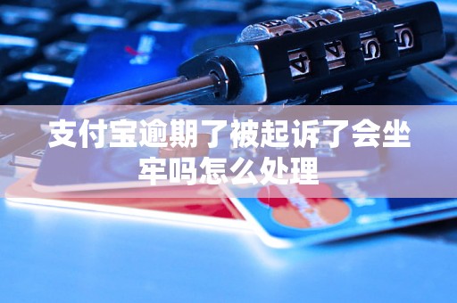 支付宝逾期了被起诉了会坐牢吗怎么处理