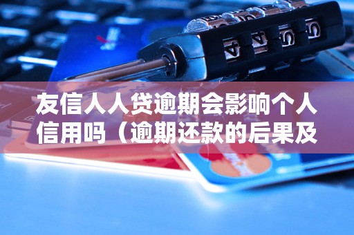 友信人人贷逾期会影响个人信用吗（逾期还款的后果及处理方式）