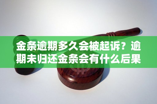 金条逾期多久会被起诉？逾期未归还金条会有什么后果？