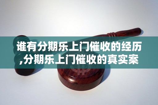 谁有分期乐上门催收的经历,分期乐上门催收的真实案例