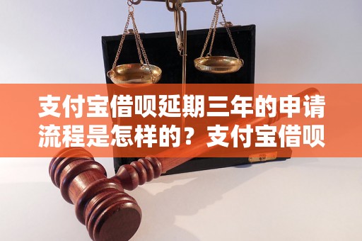 支付宝借呗延期三年的申请流程是怎样的？支付宝借呗延期三年的条件有哪些？