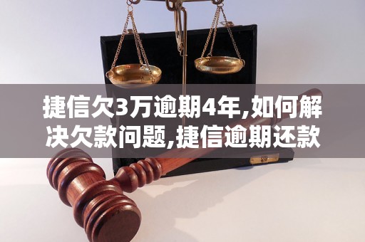 捷信欠3万逾期4年,如何解决欠款问题,捷信逾期还款怎么办