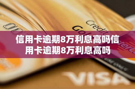 信用卡逾期8万利息高吗信用卡逾期8万利息高吗