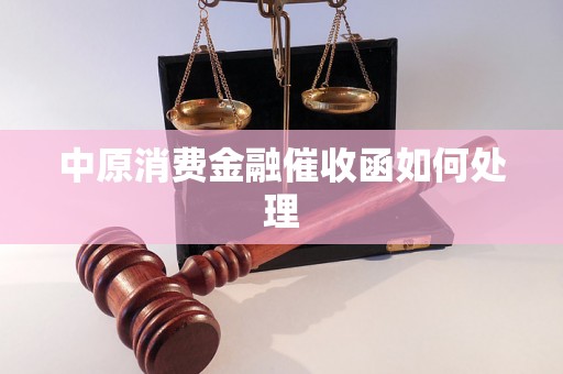 中原消费金融催收函如何处理