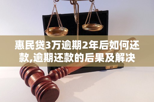 惠民贷3万逾期2年后如何还款,逾期还款的后果及解决方法