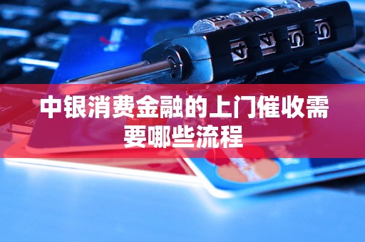 中银消费金融的上门催收需要哪些流程