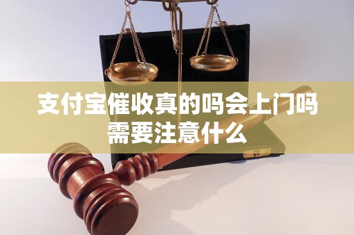 支付宝催收真的吗会上门吗需要注意什么