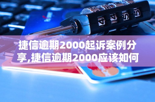 捷信逾期2000起诉案例分享,捷信逾期2000应该如何应对