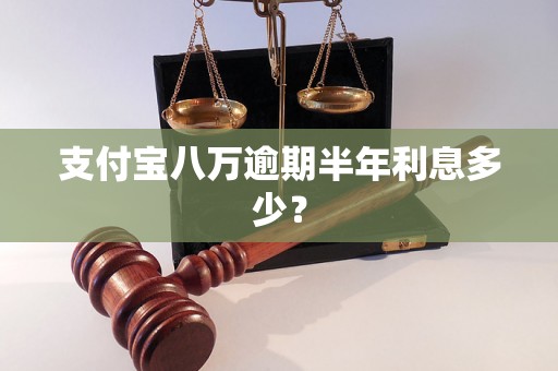 支付宝八万逾期半年利息多少？