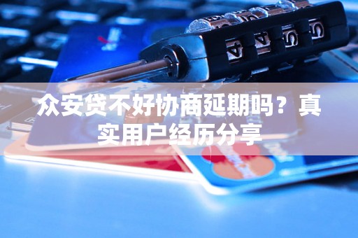 众安贷不好协商延期吗？真实用户经历分享