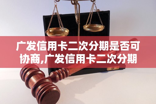 广发信用卡二次分期是否可协商,广发信用卡二次分期的条件和流程