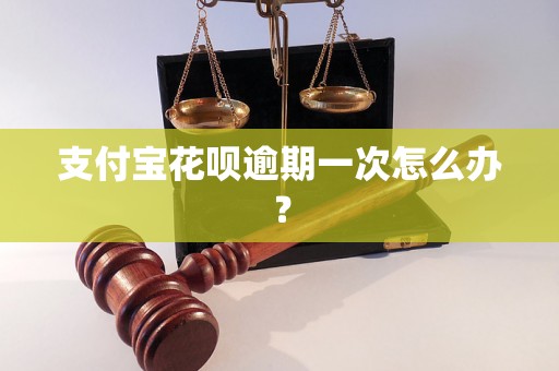 支付宝花呗逾期一次怎么办？