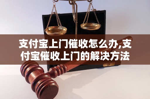 支付宝上门催收怎么办,支付宝催收上门的解决方法