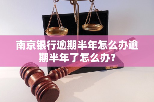 南京银行逾期半年怎么办逾期半年了怎么办？