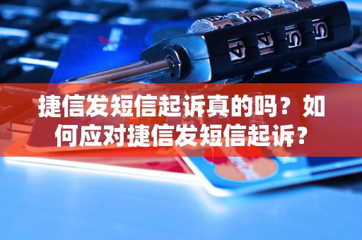 捷信发短信起诉真的吗？如何应对捷信发短信起诉？