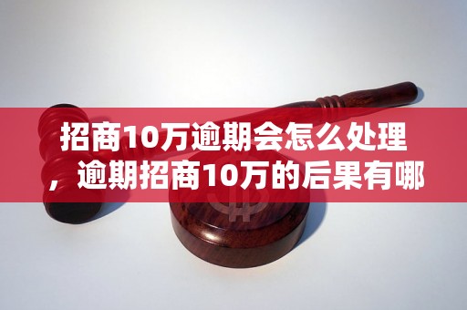 招商10万逾期会怎么处理，逾期招商10万的后果有哪些