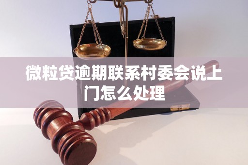 微粒贷逾期联系村委会说上门怎么处理