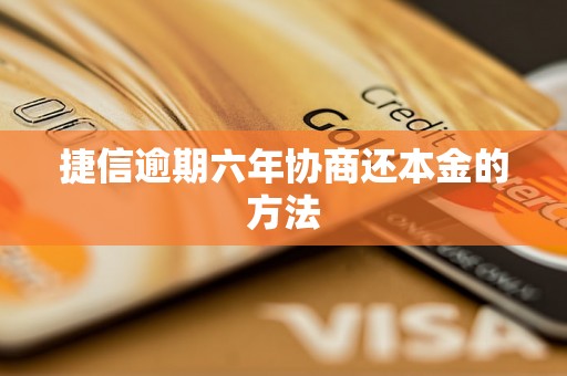 捷信逾期六年协商还本金的方法