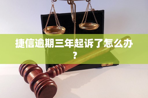 捷信逾期三年起诉了怎么办？