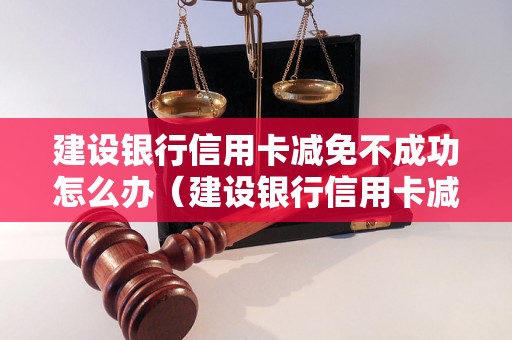 建设银行信用卡减免不成功怎么办（建设银行信用卡减免失败处理方法）