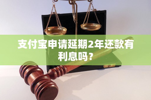 支付宝申请延期2年还款有利息吗？