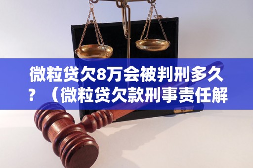 微粒贷欠8万会被判刑多久？（微粒贷欠款刑事责任解析）