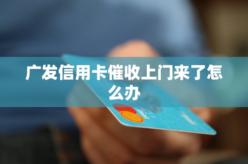 广发信用卡催收上门来了怎么办