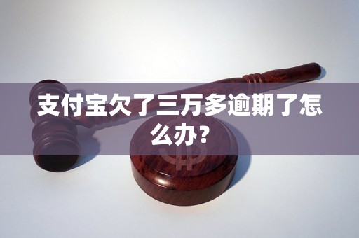 支付宝欠了三万多逾期了怎么办？