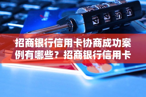 招商银行信用卡协商成功案例有哪些？招商银行信用卡协商成功经验分享