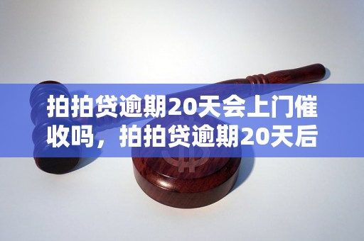 拍拍贷逾期20天会上门催收吗，拍拍贷逾期20天后的处理方式