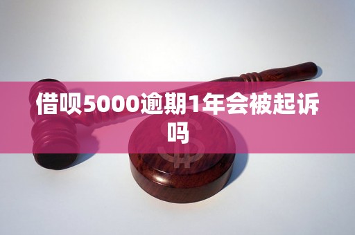 借呗5000逾期1年会被起诉吗