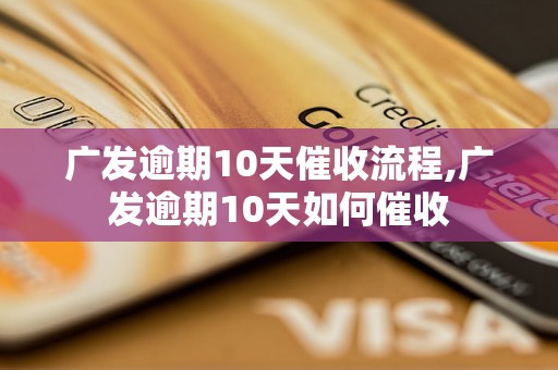 广发逾期10天催收流程,广发逾期10天如何催收