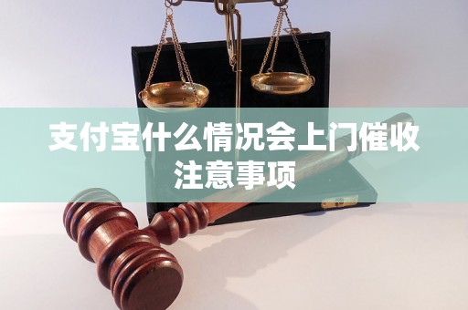 支付宝什么情况会上门催收注意事项