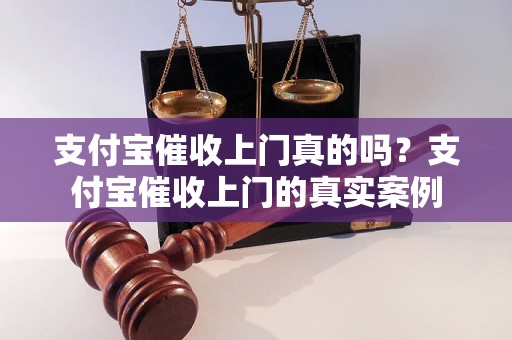 支付宝催收上门真的吗？支付宝催收上门的真实案例