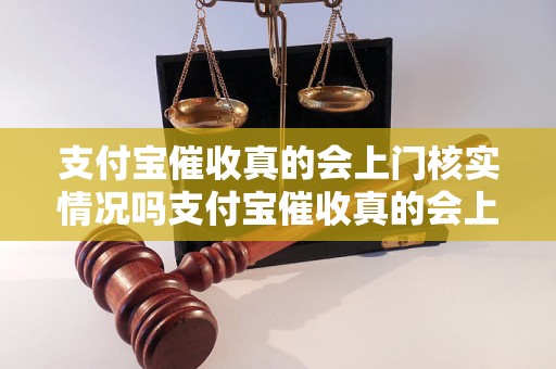 支付宝催收真的会上门核实情况吗支付宝催收真的会上门核实情况吗