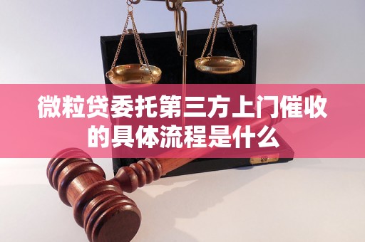 微粒贷委托第三方上门催收的具体流程是什么