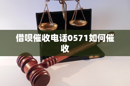 借呗催收电话0571如何催收