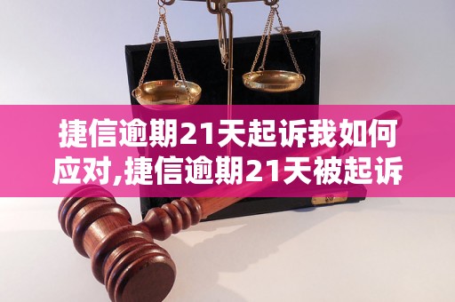 捷信逾期21天起诉我如何应对,捷信逾期21天被起诉后的解决办法