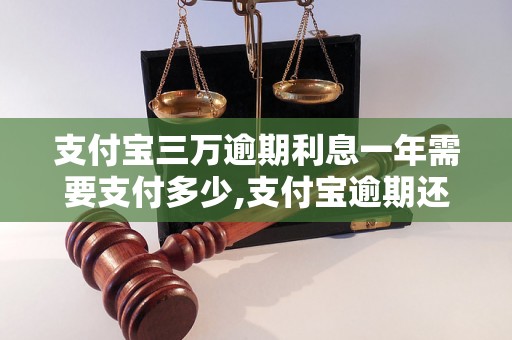 支付宝三万逾期利息一年需要支付多少,支付宝逾期还款利息计算公式