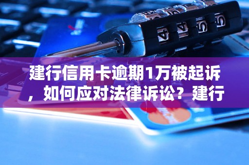 建行信用卡逾期1万被起诉，如何应对法律诉讼？建行信用卡逾期1万被起诉，应该如何处理？